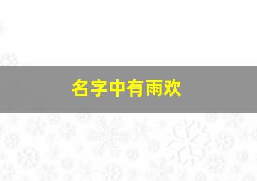 名字中有雨欢,名字里有雨