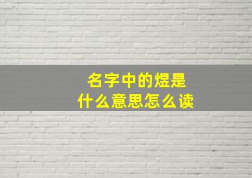 名字中的煜是什么意思怎么读,煜怎么读音是什么意思汉字煜怎么读