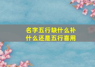 名字五行缺什么补什么还是五行喜用,看看名字五行缺什么