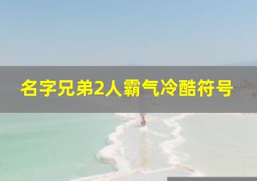 名字兄弟2人霸气冷酷符号,兄弟二人名字霸气