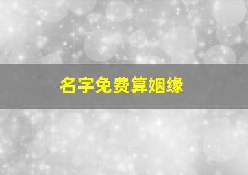 名字免费算姻缘,名字算姻缘 结果