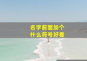 名字前面加个什么符号好看,名字前面加什么字母