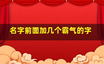 名字前面加几个霸气的字,名字前加个什么字亲切