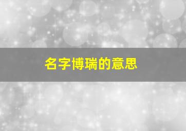 名字博瑞的意思,博瑞这个名字适合男孩吗