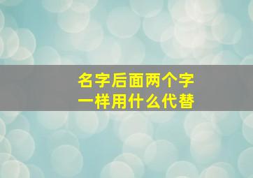 名字后面两个字一样用什么代替,名字后两个字一样怎么读