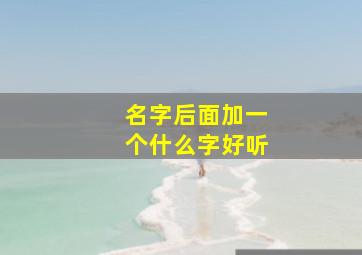 名字后面加一个什么字好听,名字后面加啥