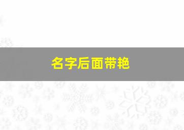 名字后面带艳,名字里带艳