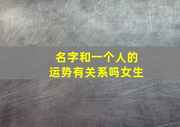 名字和一个人的运势有关系吗女生,名字与运气有什么关联