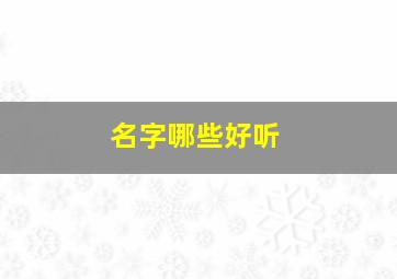 名字哪些好听,名字好听的有哪些