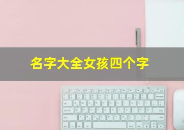 名字大全女孩四个字,名字大全女孩四个字有深远意义的