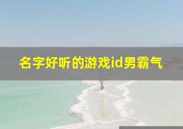 名字好听的游戏id男霸气,超好听游戏名字男