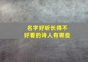 名字好听长得不好看的诗人有哪些,好听不好写的名字