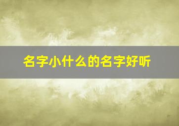 名字小什么的名字好听,名字叫小什么好听