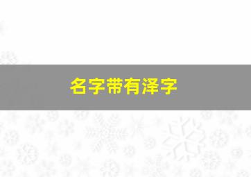 名字带有泽字,名字带有泽字的名人