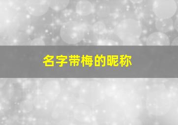 名字带梅的昵称,带梅的昵称简短好听