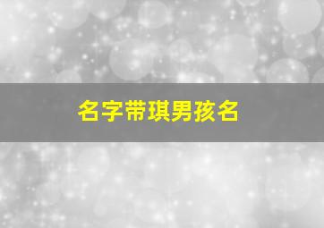 名字带琪男孩名,带琪的名字男孩