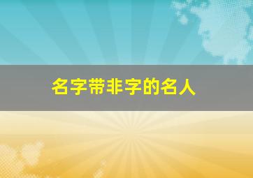 名字带非字的名人,名字带非字好不好