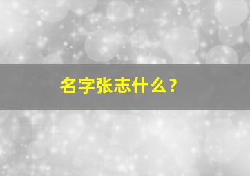 名字张志什么？,张志什么名字好听大全