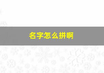 名字怎么拼啊,名字怎么拼音怎么拼写