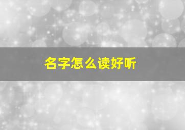 名字怎么读好听,名字怎样读