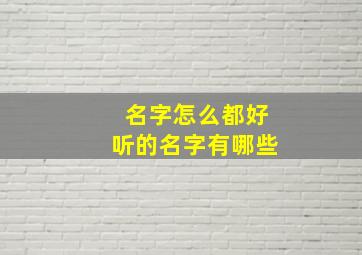 名字怎么都好听的名字有哪些,名字怎么都好听的名字有哪些呢