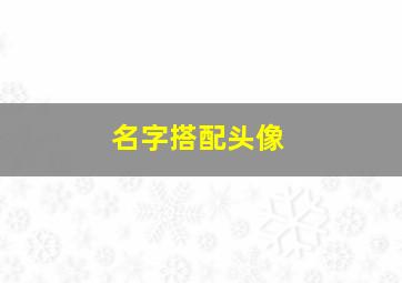 名字搭配头像,名字搭配头像图片