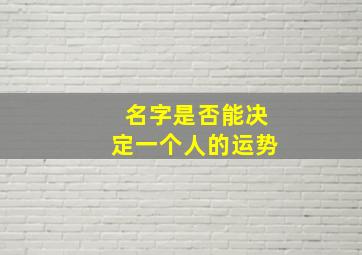 名字是否能决定一个人的运势,名字能影响一个人的运势吗