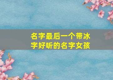 名字最后一个带冰字好听的名字女孩,带冰字结尾的名字