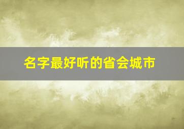 名字最好听的省会城市,好听的省市区名字