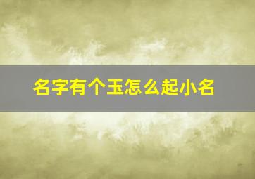 名字有个玉怎么起小名,名字有个玉怎么起小名男孩