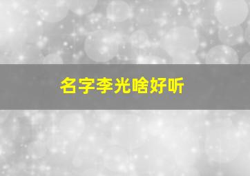 名字李光啥好听,给起个好名字吧