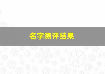 名字测评结果,名字测评结果免费查询美