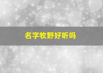 名字牧野好听吗,牧野做名字