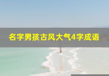 名字男孩古风大气4字成语,名字男孩古风大气4字成语