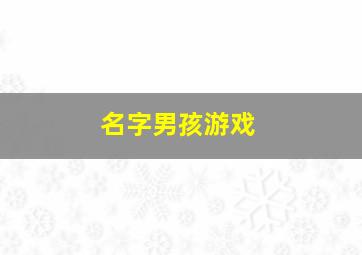 名字男孩游戏,男孩儿游戏名字