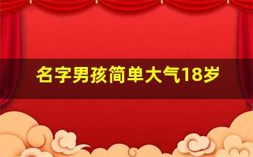 名字男孩简单大气18岁,1200个好听的男孩名字男孩简单大气的名字