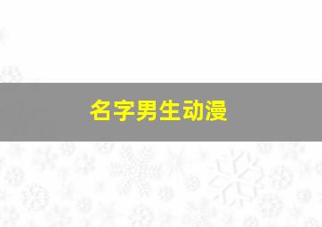 名字男生动漫,名字男生动漫帅气 英文版