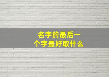 名字的最后一个字最好取什么,哪些字好