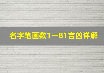 名字笔画数1一81吉凶详解,名字数字1至81的数理吉凶是怎样来的有什么根据求大神帮助