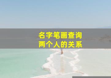 名字笔画查询两个人的关系,名字笔画数测两人关系很准的