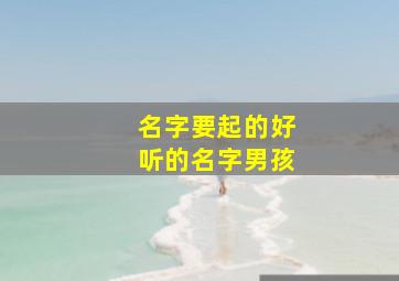 名字要起的好听的名字男孩,取名宝典100个好听的男孩名字