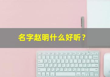 名字赵明什么好听？,赵明明这个名字好吗