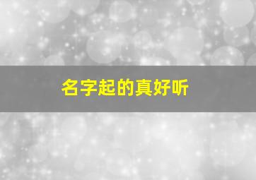 名字起的真好听,名字好听?