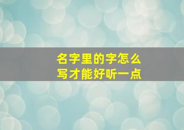 名字里的字怎么写才能好听一点