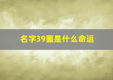 名字39画是什么命运,由姓名看你的命运