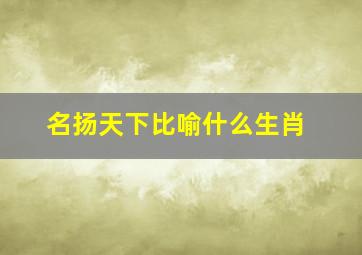 名扬天下比喻什么生肖,名扬天下指生肖