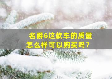 名爵6这款车的质量怎么样可以购买吗？,名爵6质量可靠吗