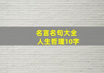 名言名句大全人生哲理10字,富有人生哲理的名言名句