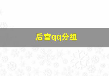 后宫qq分组,qq后宫群职位大全