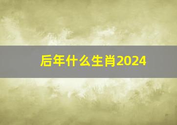 后年什么生肖2024